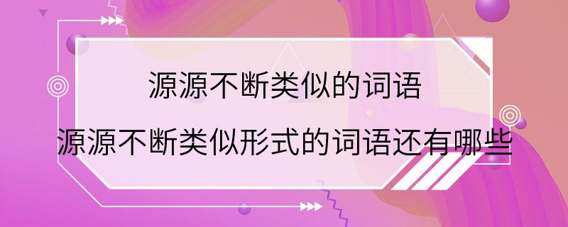 源源不断类似的词语 源源不断类似形式的词语还有哪些