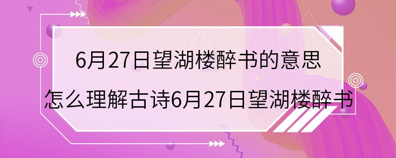 6月27日望湖楼醉书的意思 怎么理解古诗6月27日望湖楼醉书