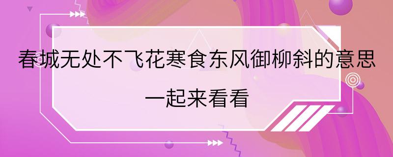 春城无处不飞花寒食东风御柳斜的意思 一起来看看