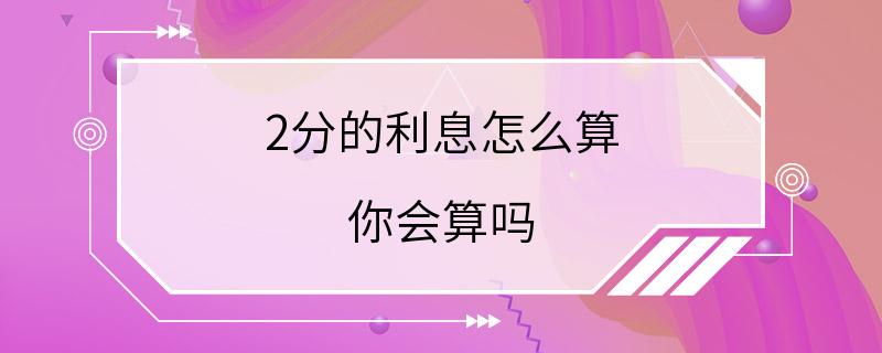 2分的利息怎么算 你会算吗