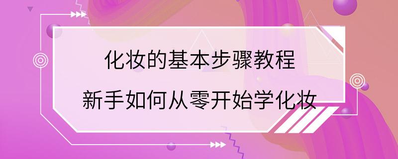 化妆的基本步骤教程 新手如何从零开始学化妆