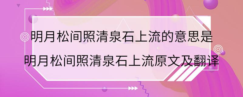 明月松间照清泉石上流的意思是 明月松间照清泉石上流原文及翻译