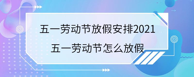 五一劳动节放假安排2021 五一劳动节怎么放假