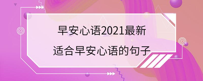 早安心语2021最新 适合早安心语的句子