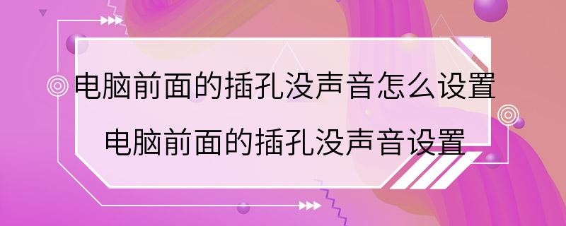 电脑前面的插孔没声音怎么设置 电脑前面的插孔没声音设置