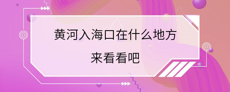 黄河入海口在什么地方 来看看吧