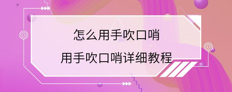 怎么用手吹口哨 用手吹口哨详细教程