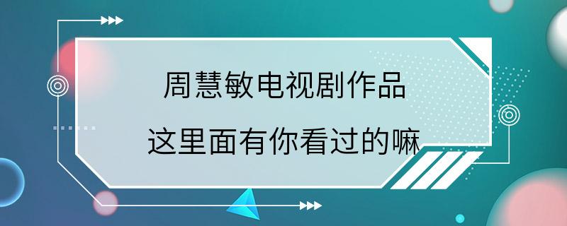 周慧敏电视剧作品 这里面有你看过的嘛