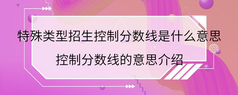 特殊类型招生控制分数线是什么意思 控制分数线的意思介绍