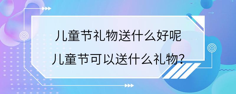 儿童节礼物送什么好呢 儿童节可以送什么礼物？