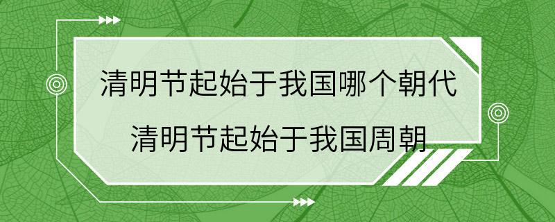 清明节起始于我国哪个朝代 清明节起始于我国周朝