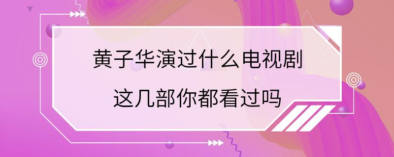 黄子华演过什么电视剧 这几部你都看过吗