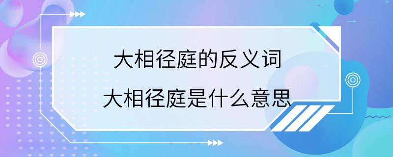 大相径庭的反义词 大相径庭是什么意思