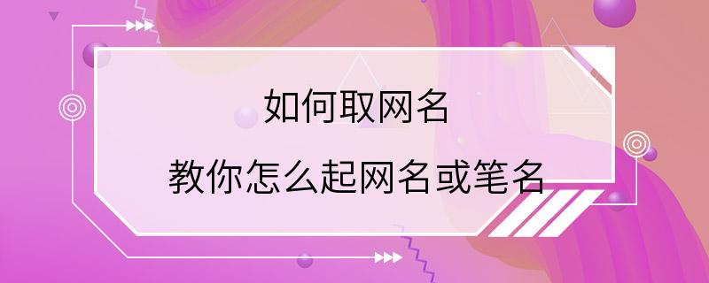 如何取网名 教你怎么起网名或笔名