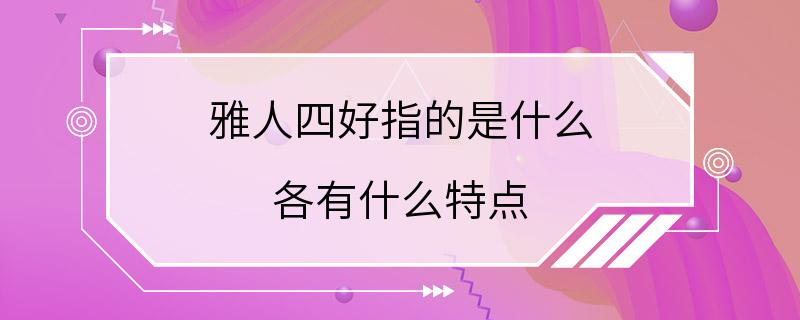 雅人四好指的是什么 各有什么特点