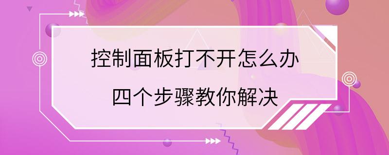 控制面板打不开怎么办 四个步骤教你解决