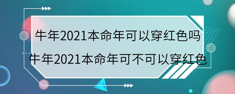 牛年2021本命年可以穿红色吗 牛年2021本命年可不可以穿红色