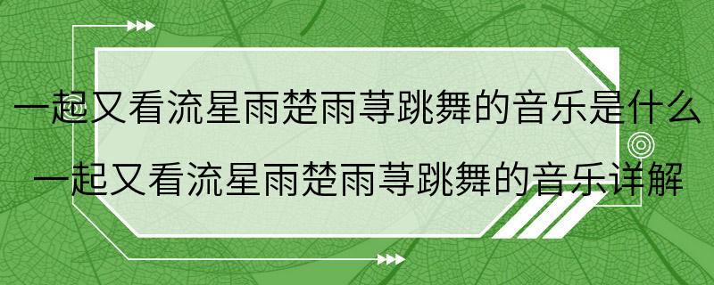 一起又看流星雨楚雨荨跳舞的音乐是什么 一起又看流星雨楚雨荨跳舞的音乐详解