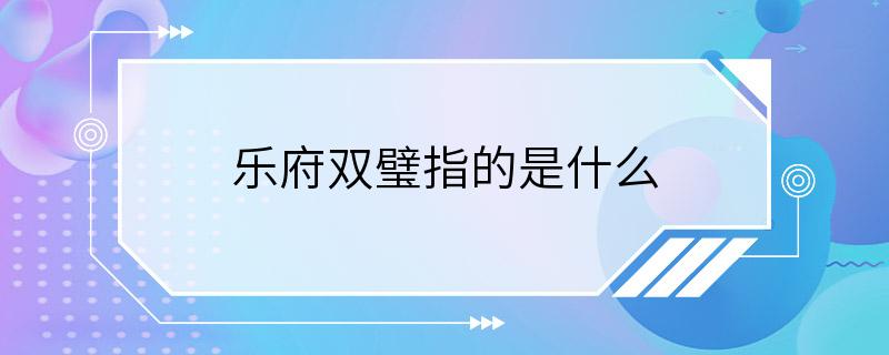 乐府双璧指的是什么