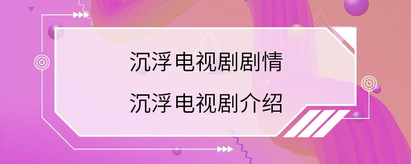 沉浮电视剧剧情 沉浮电视剧介绍