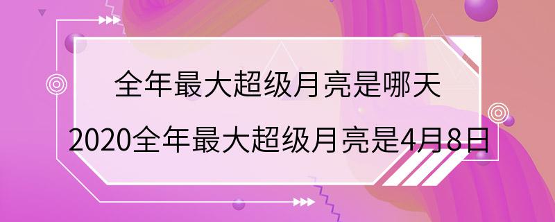 全年最大超级月亮是哪天 2020全年最大超级月亮是4月8日