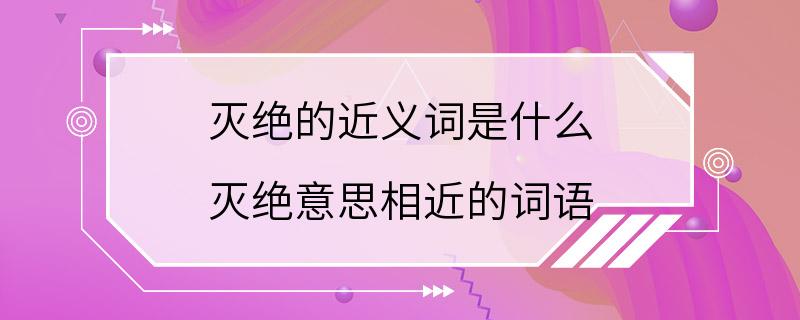 灭绝的近义词是什么 灭绝意思相近的词语