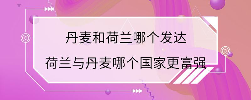 丹麦和荷兰哪个发达 荷兰与丹麦哪个国家更富强