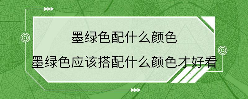 墨绿色配什么颜色 墨绿色应该搭配什么颜色才好看