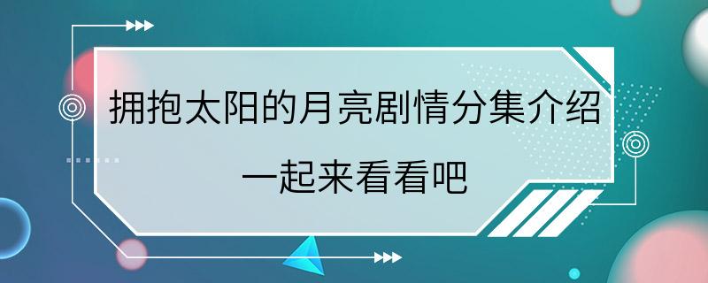 拥抱太阳的月亮剧情分集介绍 一起来看看吧