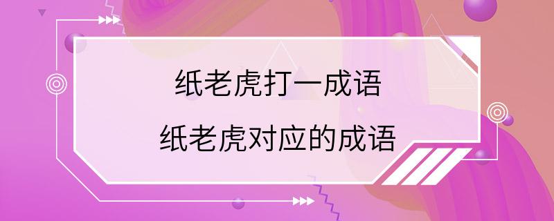 纸老虎打一成语 纸老虎对应的成语