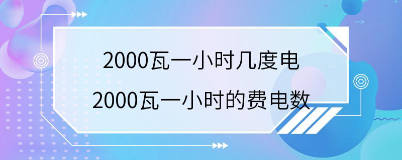 2000瓦一小时几度电 2000瓦一小时的费电数