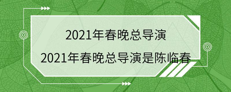 2021年春晚总导演 2021年春晚总导演是陈临春