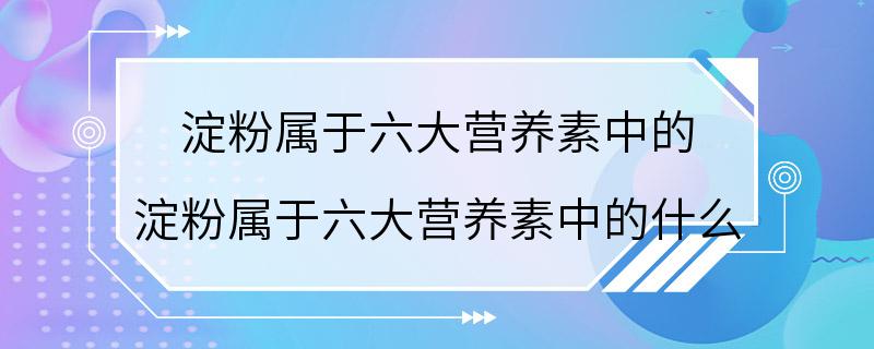 淀粉属于六大营养素中的 淀粉属于六大营养素中的什么