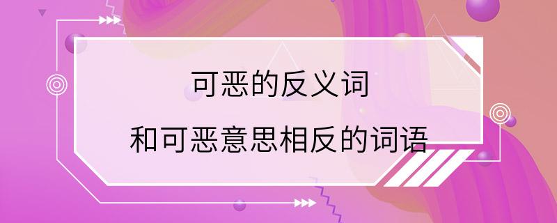 可恶的反义词 和可恶意思相反的词语