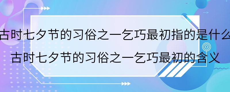 古时七夕节的习俗之一乞巧最初指的是什么 古时七夕节的习俗之一乞巧最初的含义