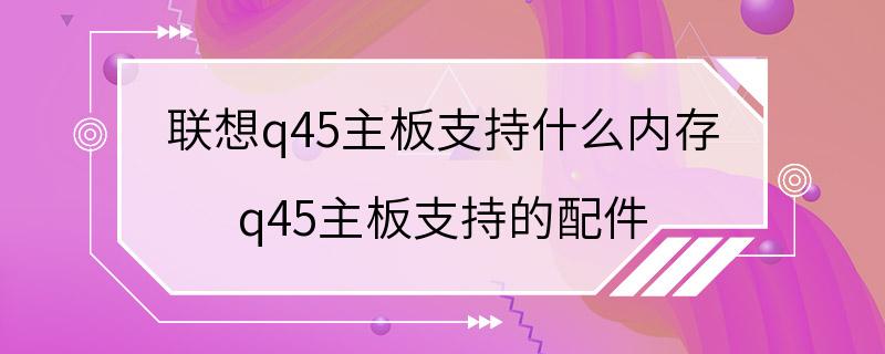 联想q45主板支持什么内存 q45主板支持的配件