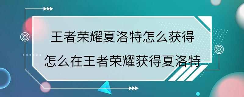 王者荣耀夏洛特怎么获得 怎么在王者荣耀获得夏洛特