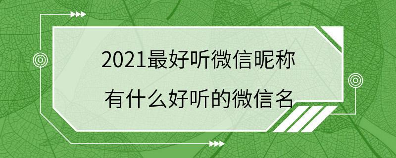 2021最好听微信昵称 有什么好听的微信名