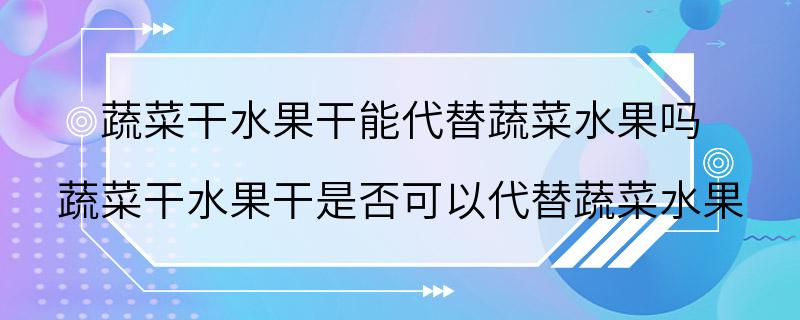 蔬菜干水果干能代替蔬菜水果吗 蔬菜干水果干是否可以代替蔬菜水果