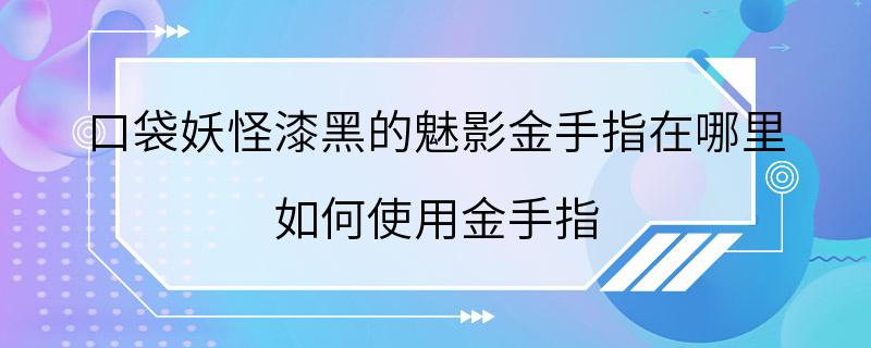 口袋妖怪漆黑的魅影金手指在哪里 如何使用金手指