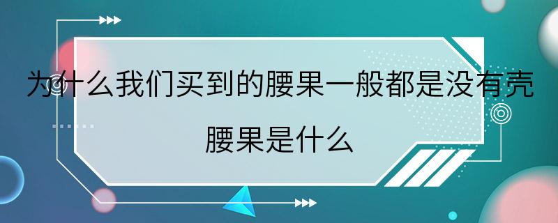 为什么我们买到的腰果一般都是没有壳 腰果是什么