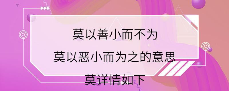 莫以善小而不为 莫以恶小而为之的意思 莫详情如下