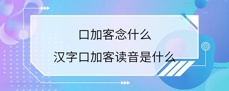 口加客念什么 汉字口加客读音是什么