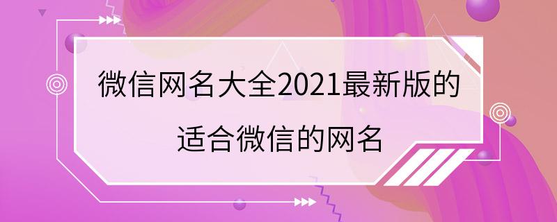 微信网名大全2021最新版的 适合微信的网名