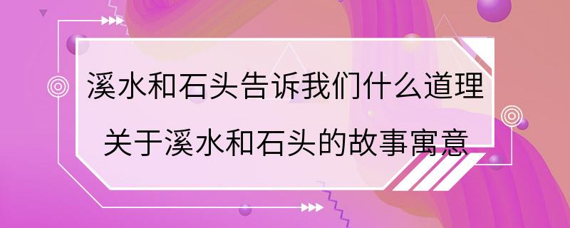 溪水和石头告诉我们什么道理 关于溪水和石头的故事寓意