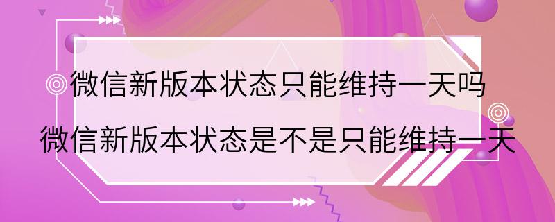 微信新版本状态只能维持一天吗 微信新版本状态是不是只能维持一天