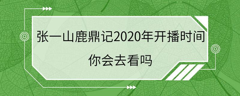 张一山鹿鼎记2020年开播时间 你会去看吗