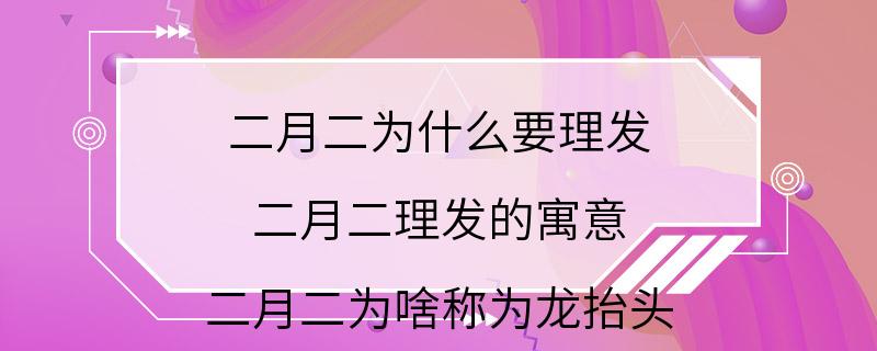 二月二为什么要理发 二月二理发的寓意 二月二为啥称为龙抬头