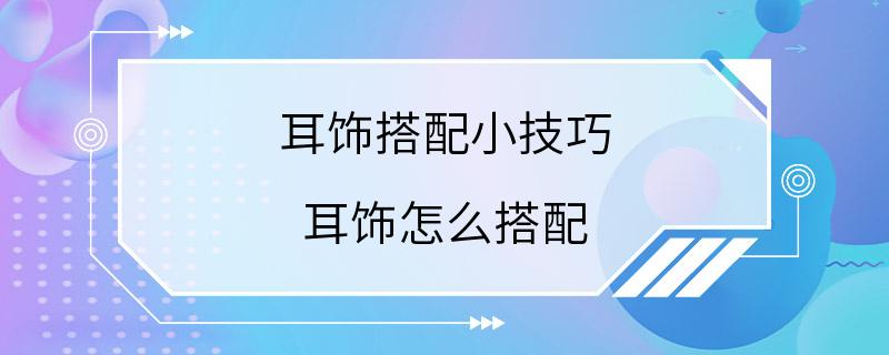 耳饰搭配小技巧 耳饰怎么搭配