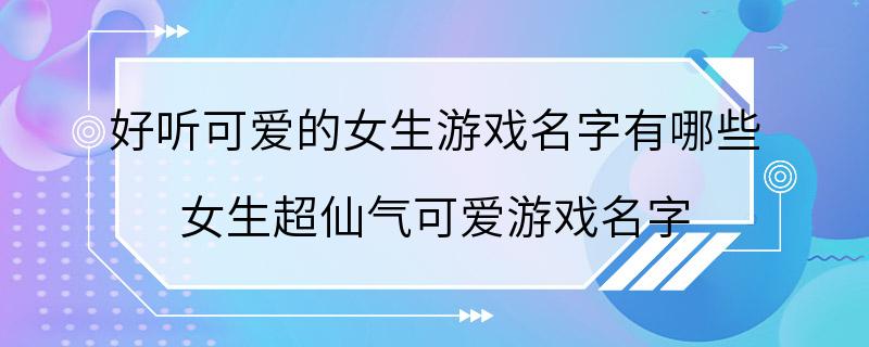 好听可爱的女生游戏名字有哪些 女生超仙气可爱游戏名字